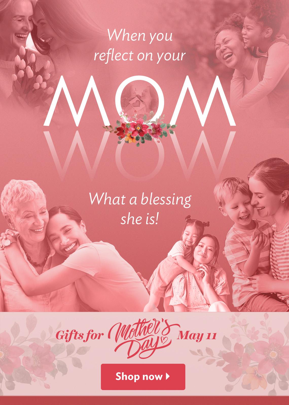 When you reflect on your Mom. What a blessing she is! Gifts for Mother's Day May 11. Shop Now