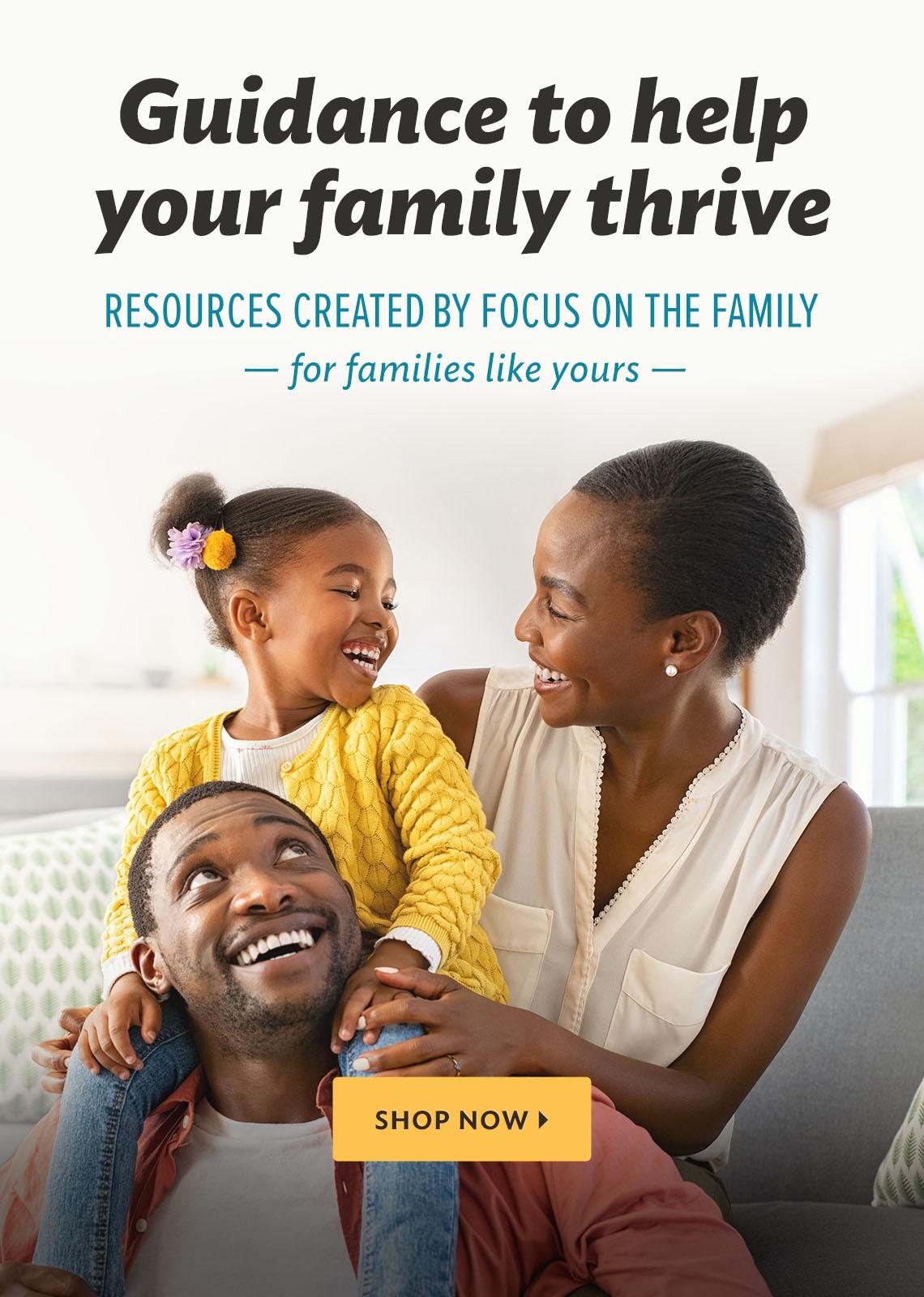 Guidance to help your family thrive. Resources created by Focus on the Family for families like yours. Shop now.