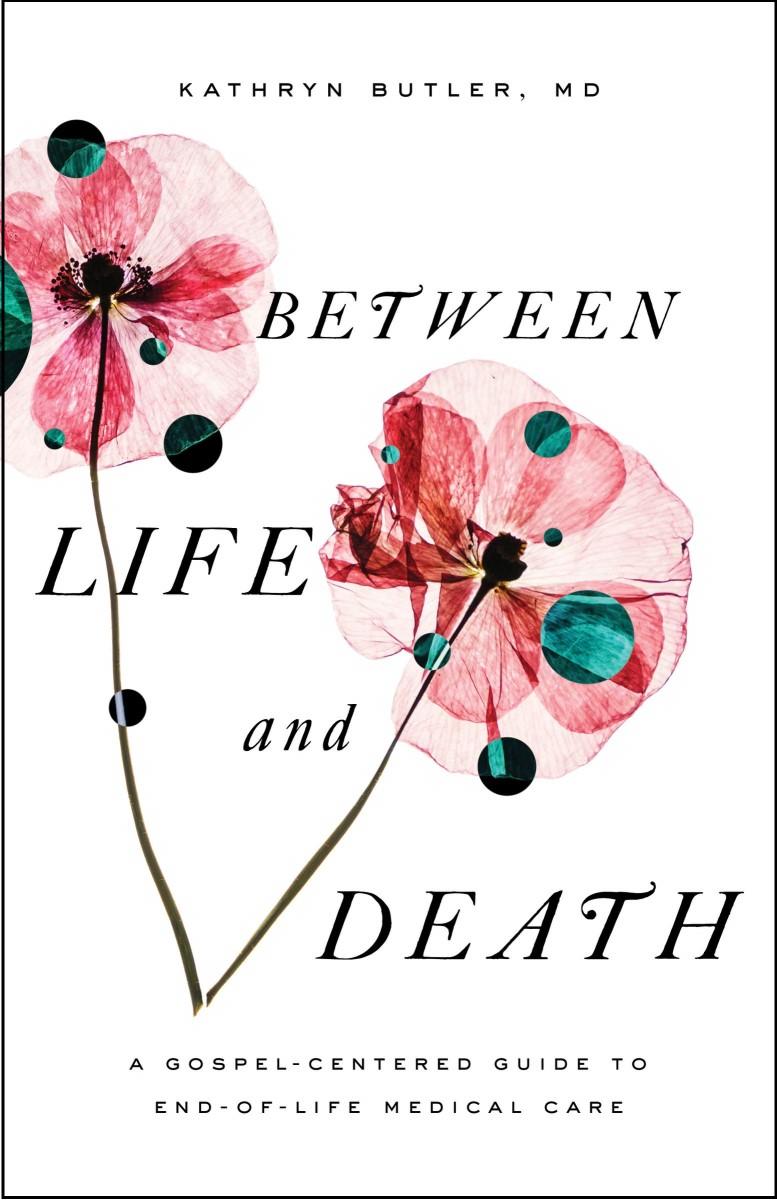 between-life-and-death-a-gospel-centered-guide-to-end-of-life-medical-care